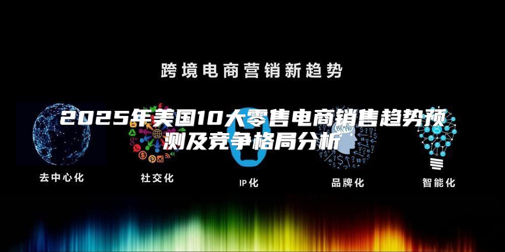 2025年美国10大零售电商销售趋势预测及竞争格局分析