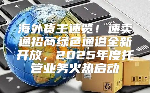 海外货主速览！速卖通招商绿色通道全新开放，2025年度托管业务火热启动