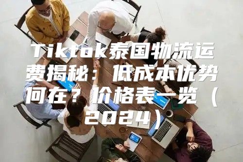 Tiktok泰国物流运费揭秘：低成本优势何在？价格表一览2025