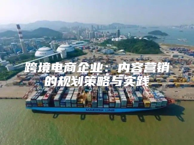 跨境电商企业：内容营销的规划策略与实践