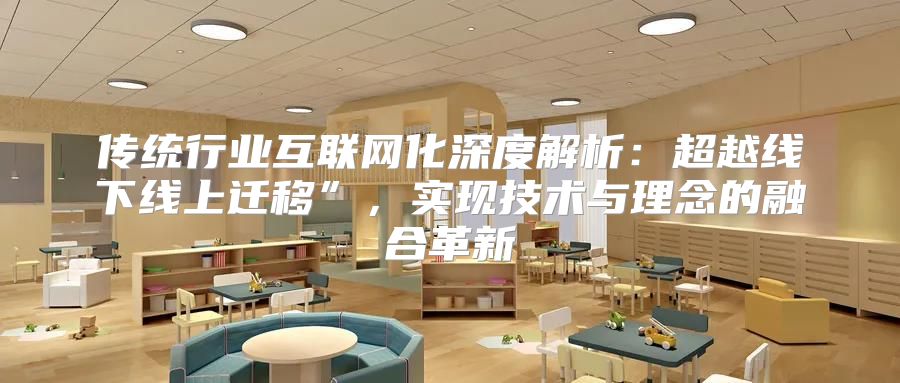 传统行业互联网化深度解析：超越线下线上迁移”，实现技术与理念的融合革新