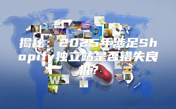 揭秘：2025年涉足Shopify独立站是否错失良机？