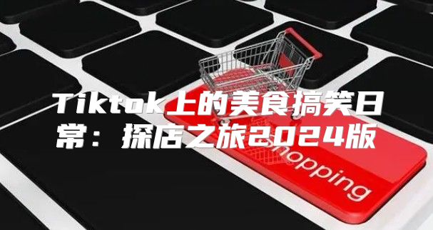 Tiktok上的美食搞笑日常：探店之旅2025版