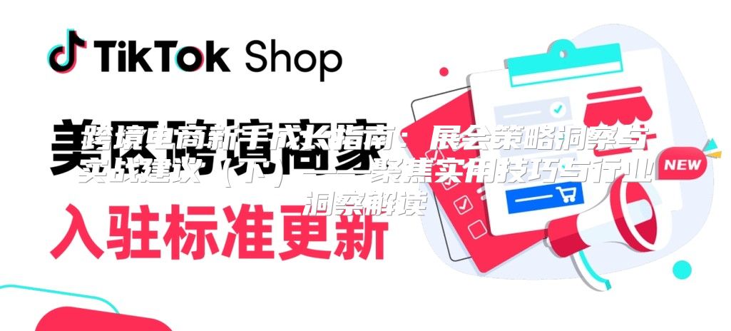跨境电商新手成长指南：展会策略洞察与实战建议下——聚焦实用技巧与行业洞察解读