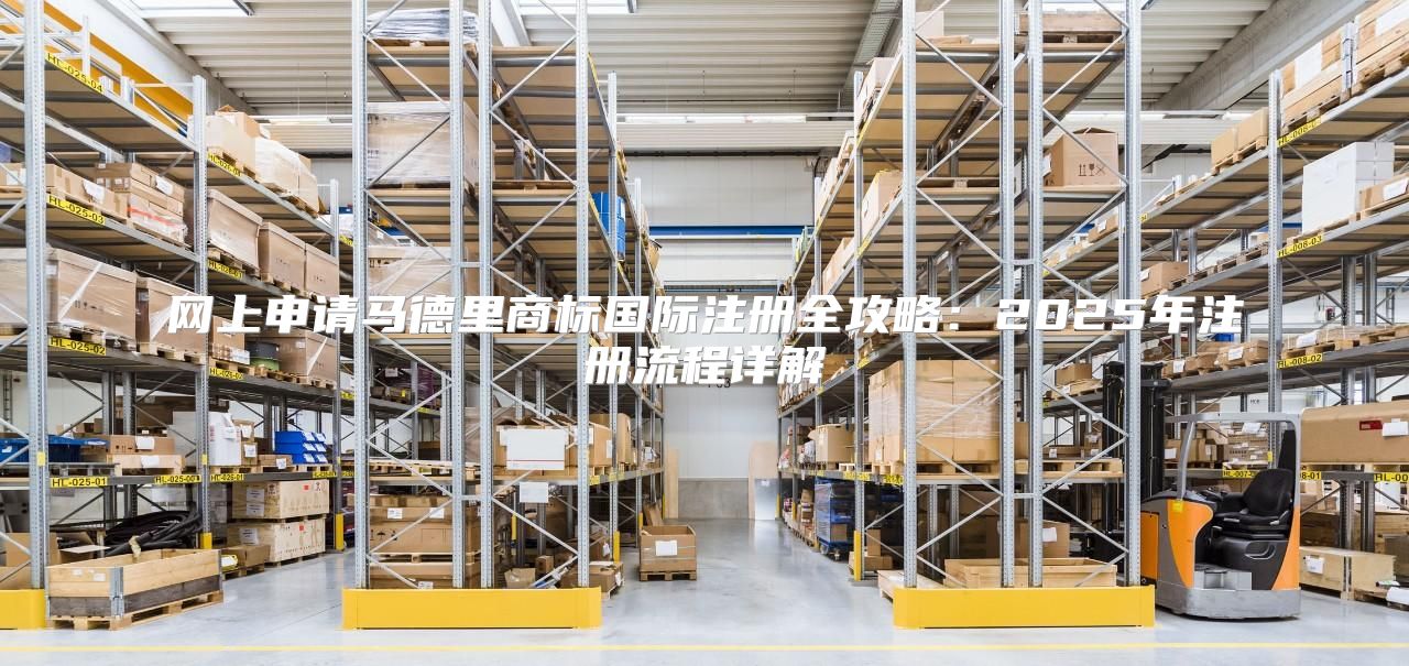 网上申请马德里商标国际注册全攻略：2025年注册流程详解