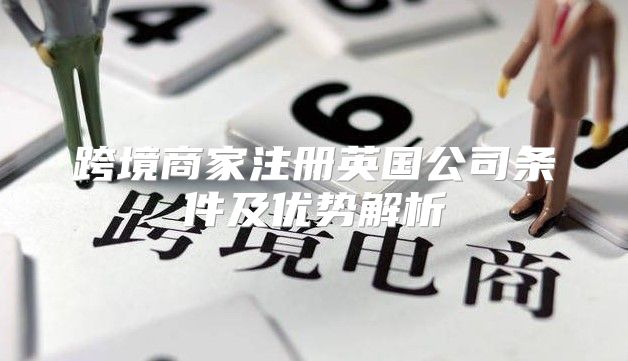 跨境商家注册英国公司条件及优势解析