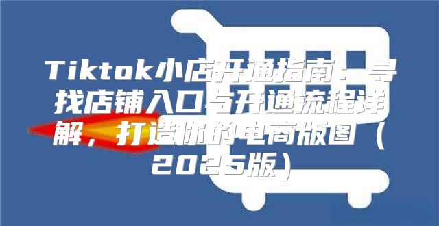 Tiktok小店开通指南：寻找店铺入口与开通流程详解，打造你的电商版图2025版