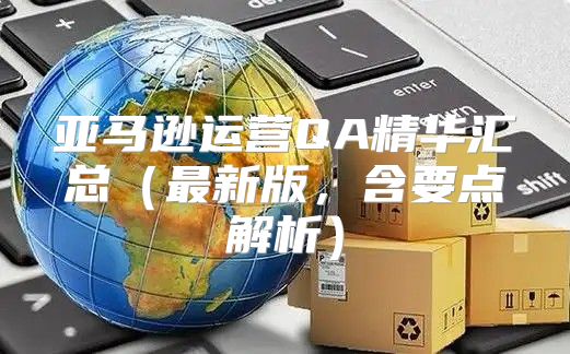 亚马逊运营QA精华汇总最新版，含要点解析