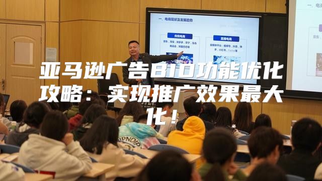 亚马逊广告BID功能优化攻略：实现推广效果最大化！