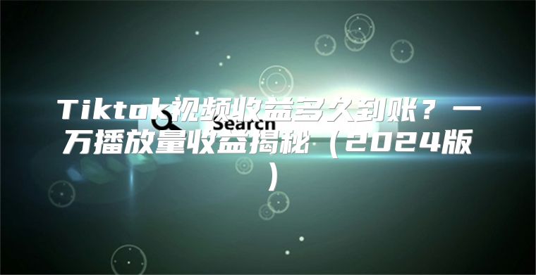 Tiktok视频收益多久到账？一万播放量收益揭秘2025版