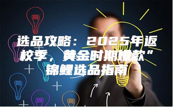 选品攻略：2025年返校季，黄金时期爆款”锦鲤选品指南