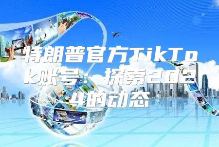 特朗普官方TikTok账号：探索2025的动态