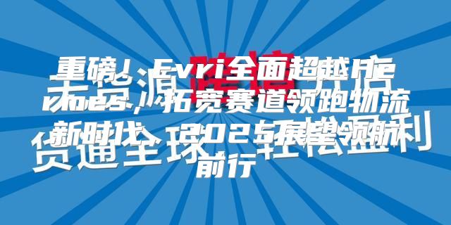重磅！Evri全面超越Hermes，拓宽赛道领跑物流新时代，2025展望领航前行