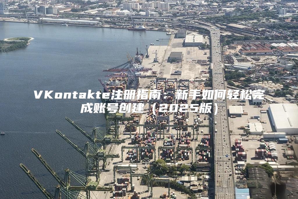 VKontakte注册指南：新手如何轻松完成账号创建2025版