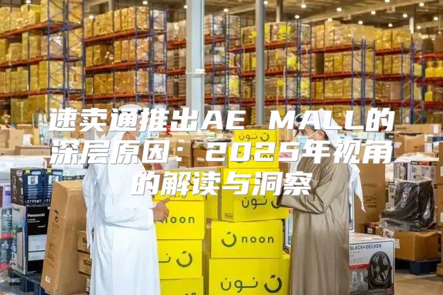 速卖通推出AE MALL的深层原因：2025年视角的解读与洞察