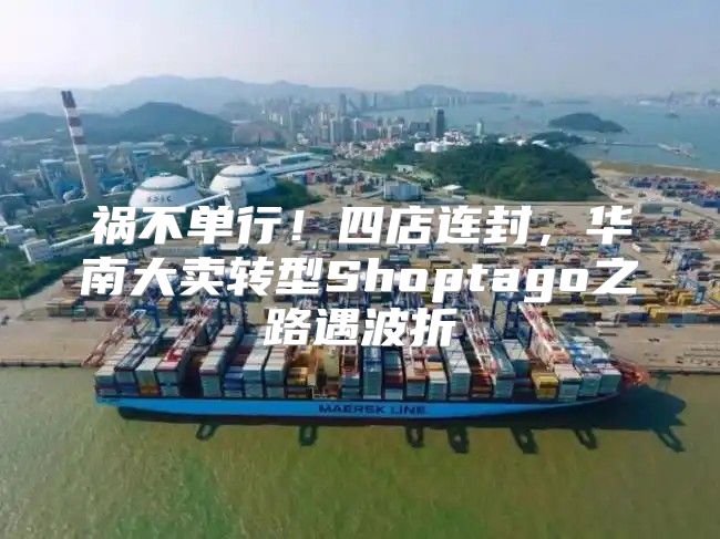 祸不单行！四店连封，华南大卖转型Shoptago之路遇波折