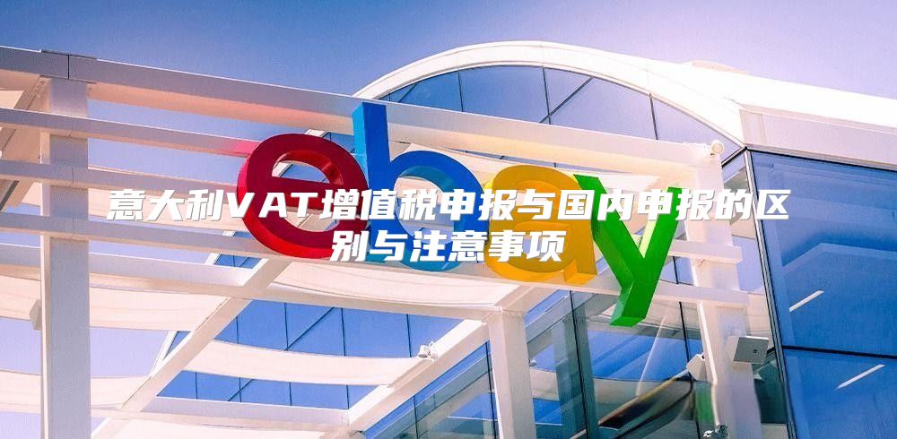 意大利VAT增值税申报与国内申报的区别与注意事项