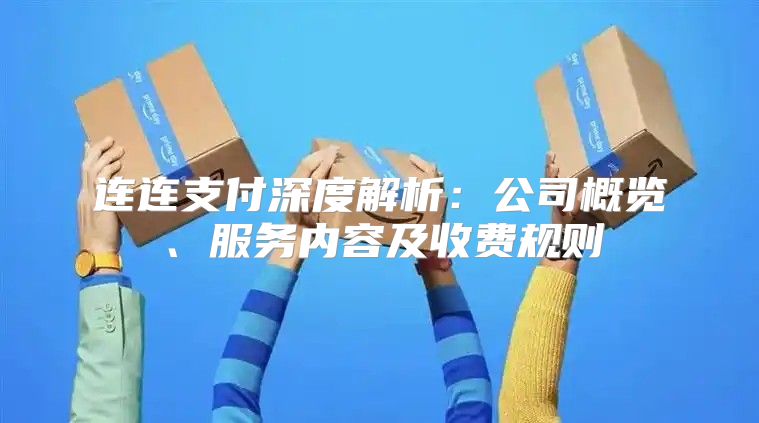 连连支付深度解析：公司概览、服务内容及收费规则