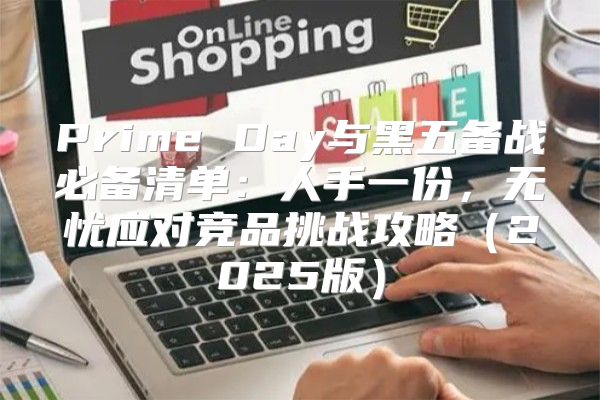 Prime Day与黑五备战必备清单：人手一份，无忧应对竞品挑战攻略2025版