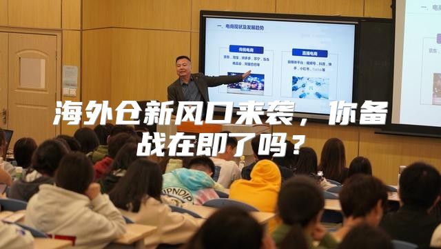 海外仓新风口来袭，你备战在即了吗？