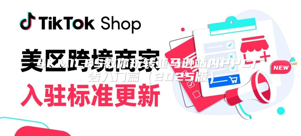4KMILES教你玩转亚马逊站内PPC广告入门篇2025版