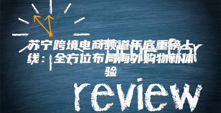 苏宁跨境电商频道年底重磅上线：全方位布局海外购物新体验