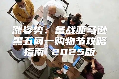 涨姿势：备战亚马逊黑五网一购物节攻略指南 2025版