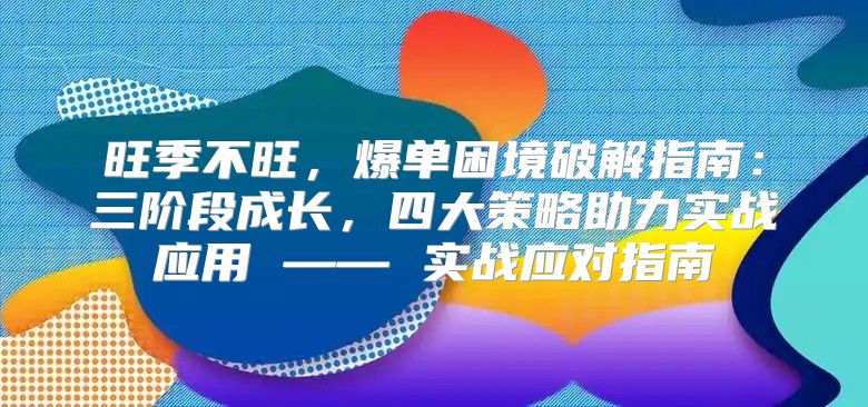 旺季不旺，爆单困境破解指南：三阶段成长，四大策略助力实战应用 —— 实战应对指南