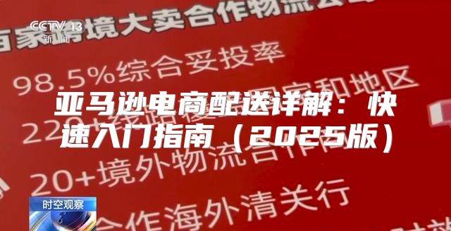 亚马逊电商配送详解：快速入门指南2025版
