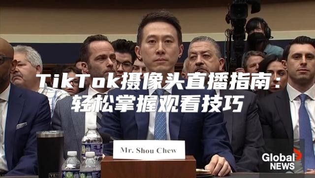 TikTok摄像头直播指南：轻松掌握观看技巧