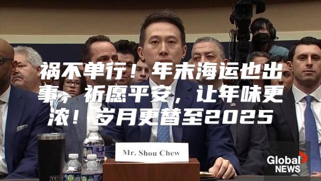 祸不单行！年末海运也出事，祈愿平安，让年味更浓！岁月更替至2025