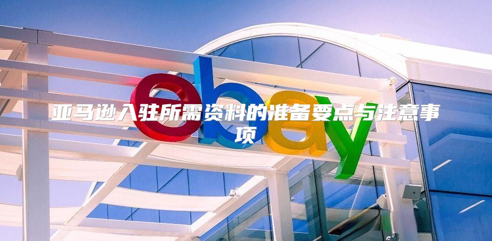 亚马逊入驻所需资料的准备要点与注意事项