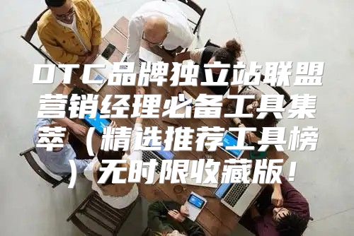 DTC品牌独立站联盟营销经理必备工具集萃精选推荐工具榜无时限收藏版！