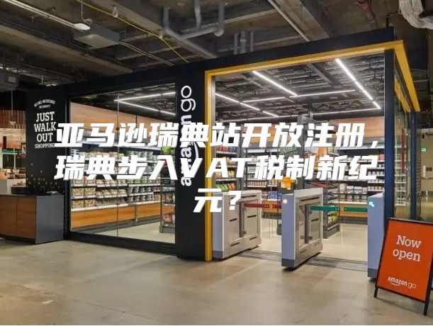 亚马逊瑞典站开放注册，瑞典步入VAT税制新纪元？