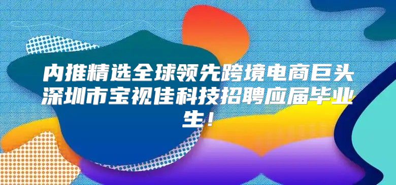内推精选全球领先跨境电商巨头深圳市宝视佳科技招聘应届毕业生！