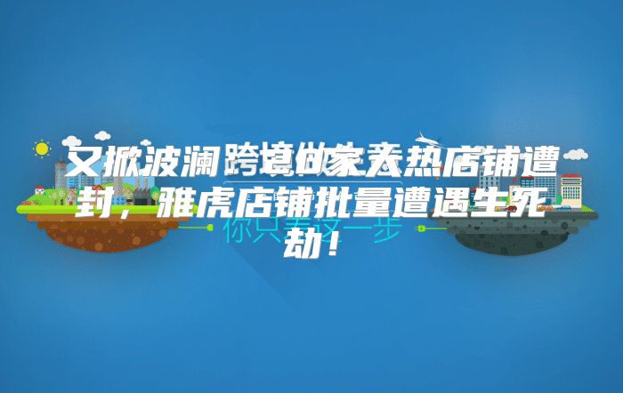 又掀波澜：20家大热店铺遭封，雅虎店铺批量遭遇生死劫！