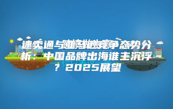 速卖通与亚马逊竞争态势分析：中国品牌出海谁主沉浮？2025展望