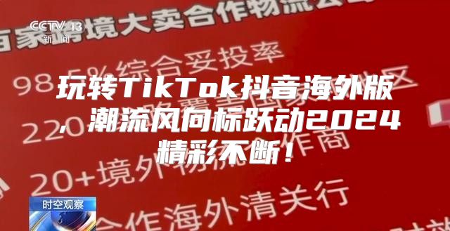 玩转TikTok抖音海外版，潮流风向标跃动2025精彩不断！
