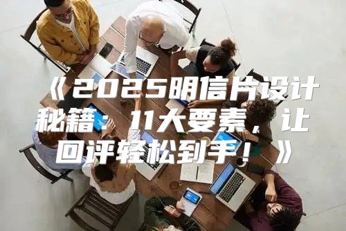 2025明信片设计秘籍：11大要素，让回评轻松到手！