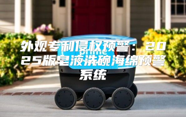 外观专利侵权预警：2025版皂液洗碗海绵预警系统