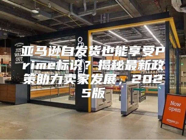 亚马逊自发货也能享受Prime标识？揭秘最新政策助力卖家发展，2025版