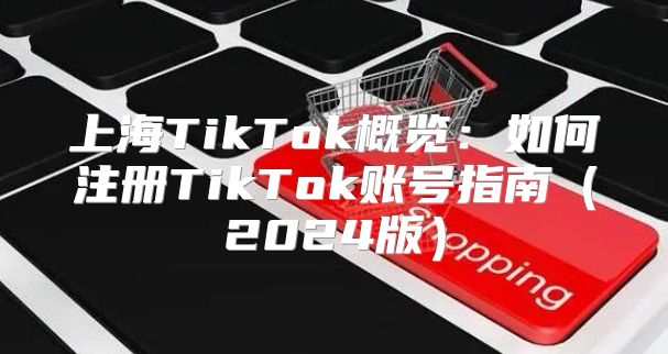 上海TikTok概览：如何注册TikTok账号指南2025版
