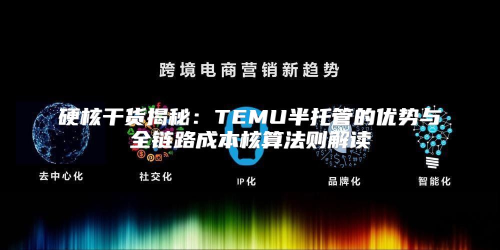 硬核干货揭秘：TEMU半托管的优势与全链路成本核算法则解读