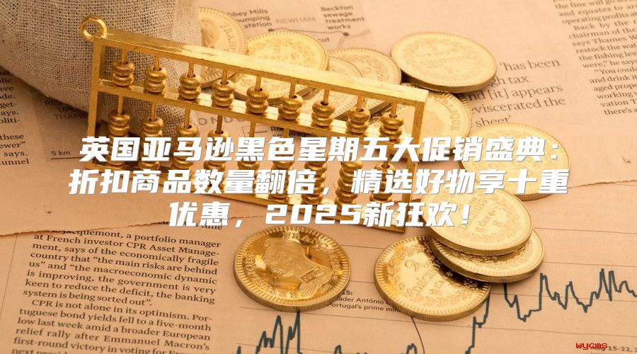英国亚马逊黑色星期五大促销盛典：折扣商品数量翻倍，精选好物享十重优惠，2025新狂欢！