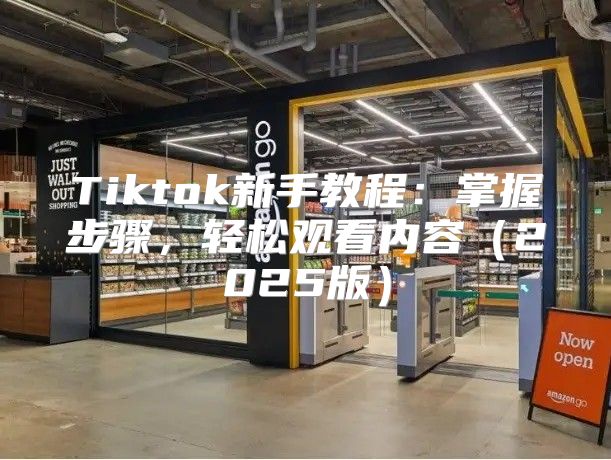 Tiktok新手教程：掌握步骤，轻松观看内容2025版