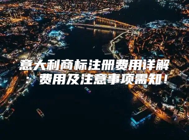 意大利商标注册费用详解：费用及注意事项需知！