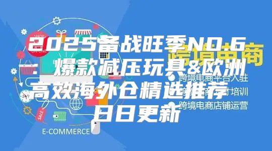 2025备战旺季NO.6：爆款减压玩具&欧洲高效海外仓精选推荐 日日更新