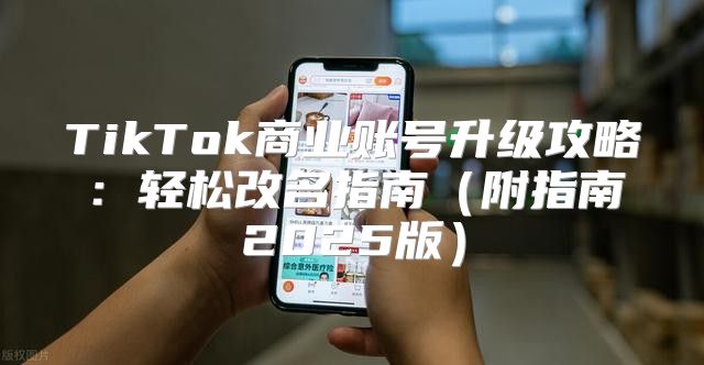 TikTok商业账号升级攻略：轻松改名指南附指南2025版