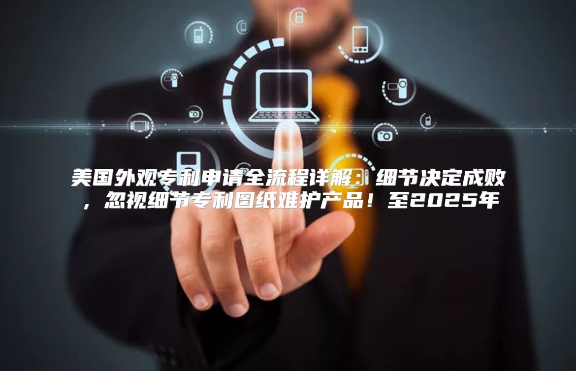 美国外观专利申请全流程详解：细节决定成败，忽视细节专利图纸难护产品！至2025年