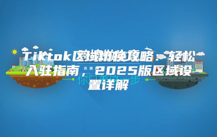 Tiktok区域切换攻略：轻松入驻指南，2025版区域设置详解